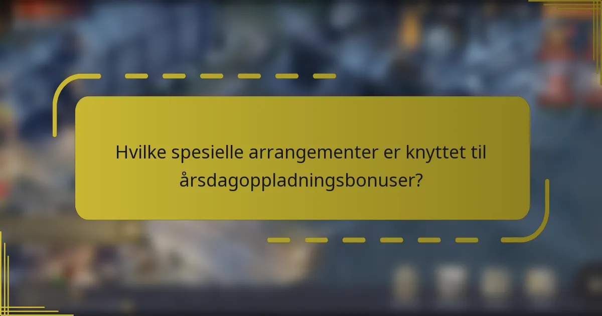 Hvilke spesielle arrangementer er knyttet til årsdagoppladningsbonuser?