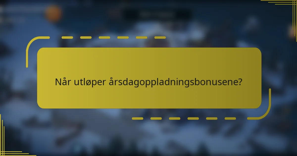 Når utløper årsdagoppladningsbonusene?